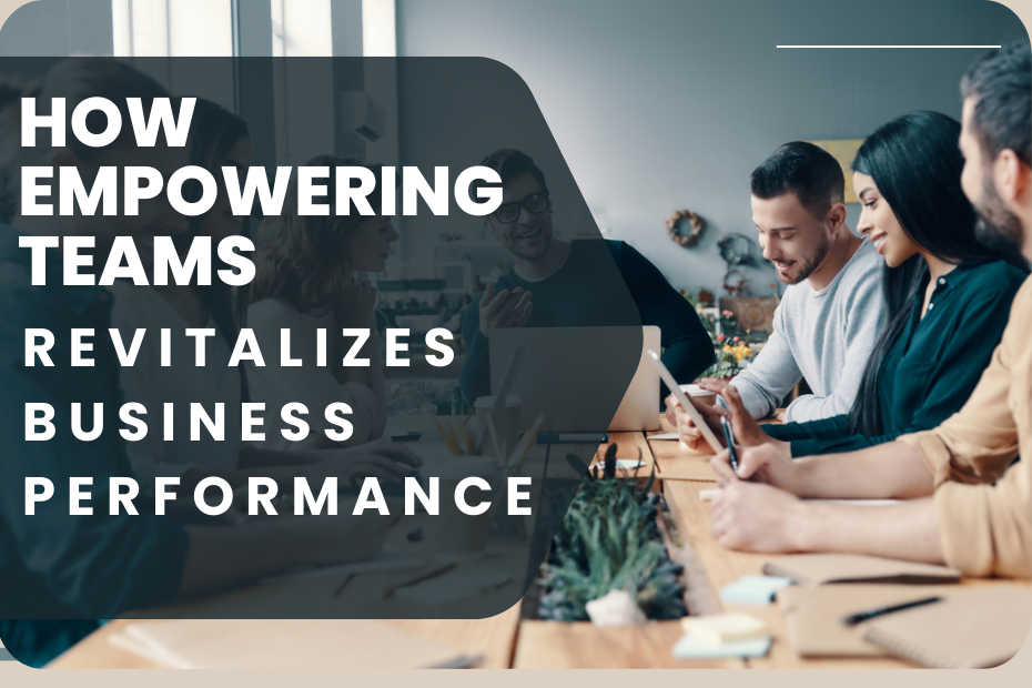 How Empowering Teams Revitalizes Business Performance